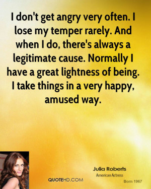 don't get angry very often. I lose my temper rarely. And when I do ...