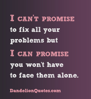 ... But I Can Promise You Won’t Have to Face Them Alone ~ Love Quote