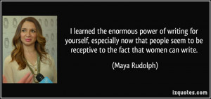 ... seem to be receptive to the fact that women can write. - Maya Rudolph