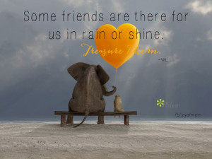 Some friends are there for us in rain or shine. Treasure them. ~ Vicki ...