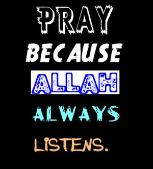 Pray because Allah always listens.