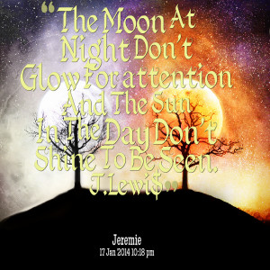 Quotes Picture: the moon at night don't glow for attention and the sun ...