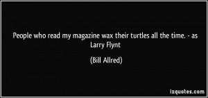 People who read my magazine wax their turtles all the time. - as Larry ...