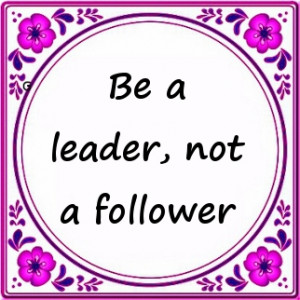 Be a leader, not a follower