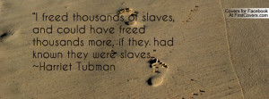 freed thousands of slaves, and could have freed thousands more, if ...