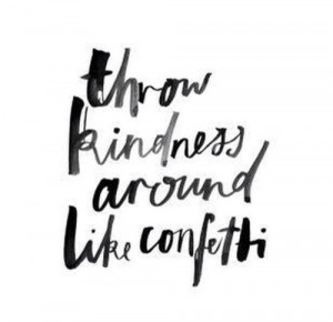 throw kindness around like confetti
