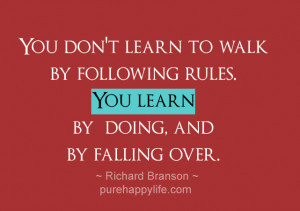 Life Quote: You don’t learn to walk by following rules. You learn…