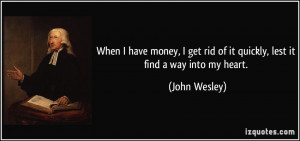 ... get rid of it quickly, lest it find a way into my heart. - John Wesley