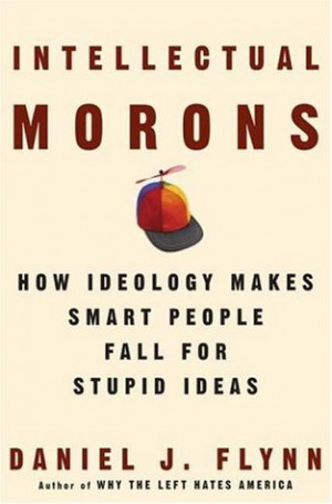 Intellectual Morons: How Ideology Makes Smart People Fall for Stupid ...