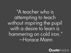 attempting to teach without inspiring the pupil with a desire to learn