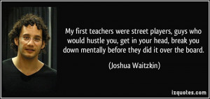 My first teachers were street players, guys who would hustle you, get ...