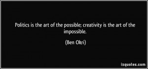 ... of the possible; creativity is the art of the impossible. - Ben Okri