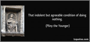 ... indolent but agreeable condition of doing nothing. - Pliny the Younger