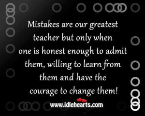 Learn from mistakes,admit when you are wrong, and try to fix it.