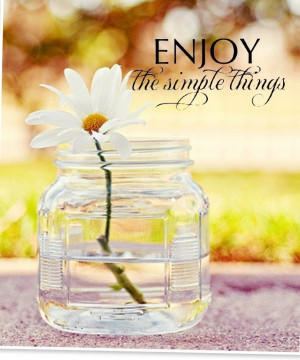 Enjoy the simple things in life.