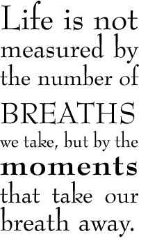 Life is not measured by the number of breaths we take, but by the ...