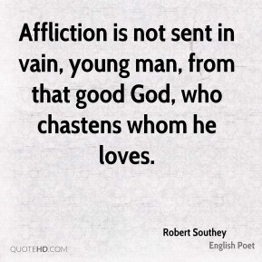 Robert Southey - Affliction is not sent in vain, young man, from that ...
