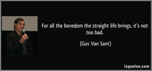 For all the boredom the straight life brings, it's not too bad. - Gus ...