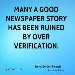 James Gordon Bennett - Many a good newspaper story has been ruined by ...