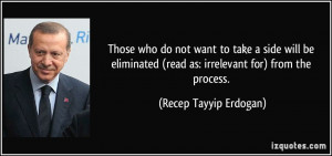 ... (read as: irrelevant for) from the process. - Recep Tayyip Erdogan