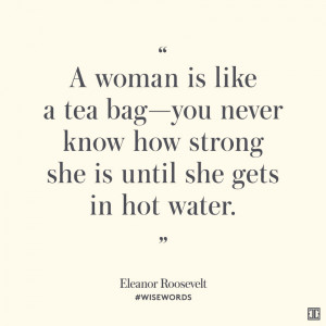 woman is like a tea bag—you never know how strong she is until ...