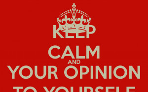 keep-calm-and-your-opinion-to-yourself.png