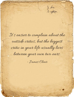 ... biggest critic in your life usually lives between your own two ears