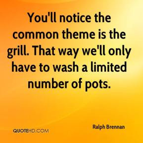Ralph Brennan - You'll notice the common theme is the grill. That way ...