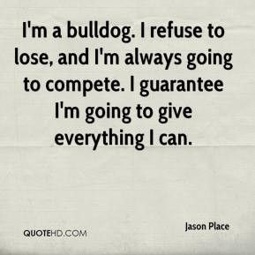 Jason Place - I'm a bulldog. I refuse to lose, and I'm always going to ...