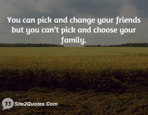 ... and change your friends but you can’t pick and choose your family