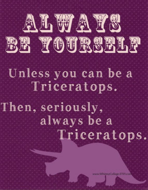 Always Be Yourself. Unless you can be a TRICERATOPS - Inspirational # ...
