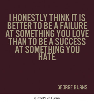 Love quote - I honestly think it is better to be a failure at ...