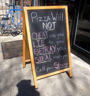Pizza will not cheat, lie, betray or steal you