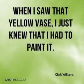 Clark Williams - When I saw that yellow vase, I just knew that I had ...