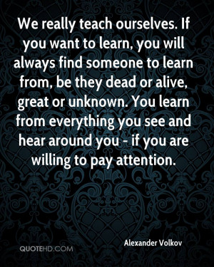 ourselves. If you want to learn, you will always find someone to learn ...