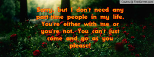 Sorry, but I don't need any part-time people in my life. You're either ...