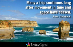 ... long after movement in time and space have ceased. - John Steinbeck