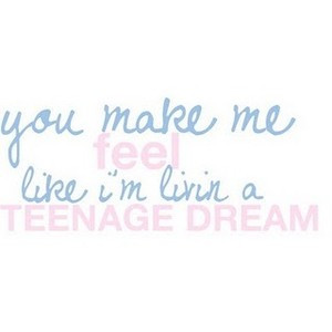Teenage Dream Lyrics/ quote Katy Perry