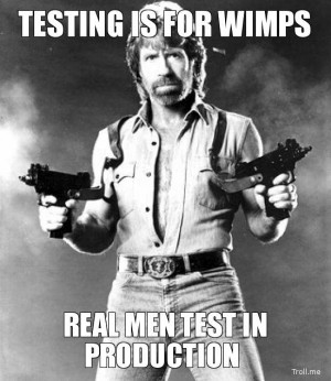 TESTING IS FOR WIMPS, REAL MEN TEST IN PRODUCTION