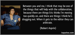 ... out. When it gets to the editor they can arbitrate. - Robert Asprin