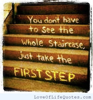 You don’t have to see the whole staircase, just take the first step.