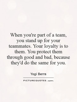 ... part of a team, you stand up for your teammates. Your loyalty is to