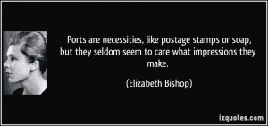 ... seldom seem to care what impressions they make. - Elizabeth Bishop