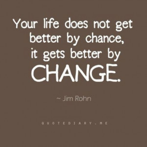 Jim Rohn. If you want better, then You have to change. For the ...