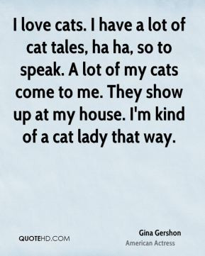 Gina Gershon - I love cats. I have a lot of cat tales, ha ha, so to ...