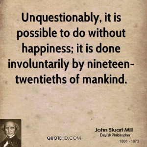 Unquestionably, it is possible to do without happiness; it is done ...
