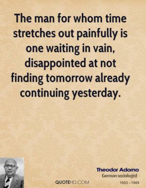 The man for whom time stretches out painfully is one waiting in vain ...