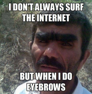 dont always surf the interent but when I do eyebrows