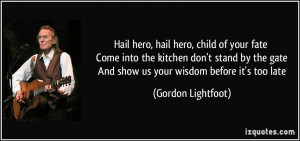 hero, hail hero, child of your fate Come into the kitchen don't stand ...