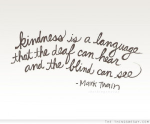 Kindness is a language that the deaf can hear and the blind can see